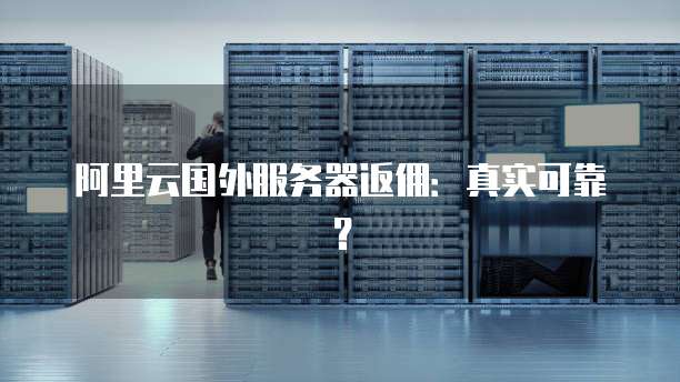 阿里云国外服务器返佣:真实可靠?