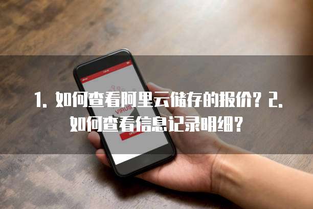 1. 如何查看阿里云储存的报价?2. 如何查看信息记录明细?