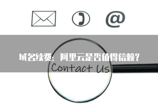 域名续费:阿里云是否值得信赖?