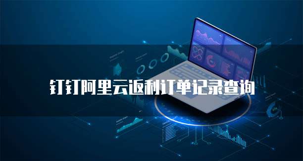 钉钉阿里云返利订单记录查询