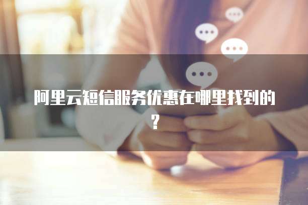 阿里云短信服务优惠在哪里找到的?