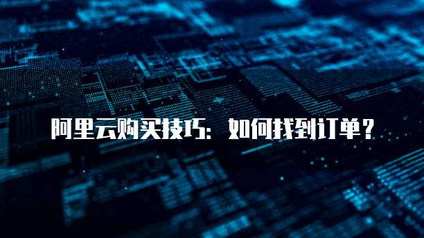 阿里云购买技巧:如何找到订单?
