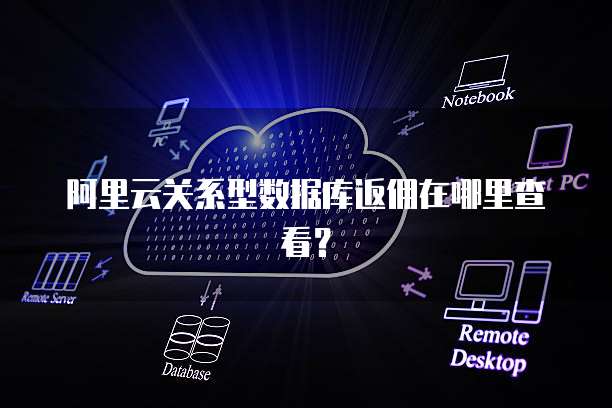阿里云关系型数据库返佣在哪里查看?