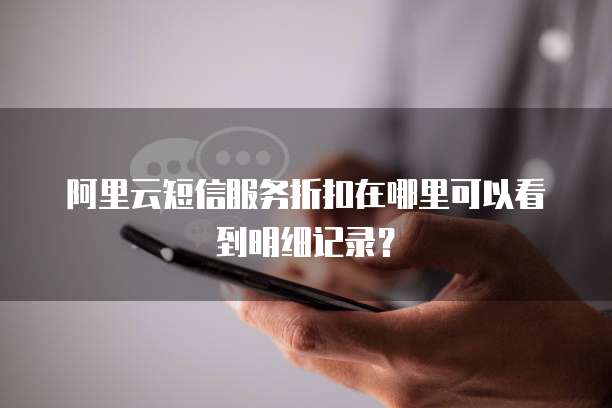 阿里云短信服务折扣在哪里可以看到明细记录?