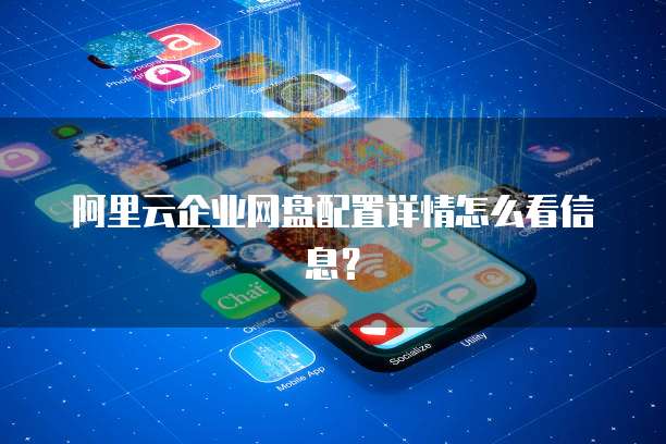 阿里云企业网盘配置详情怎么看信息?