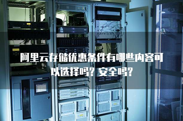 阿里云存储优惠条件有哪些内容可以选择吗?安全吗?