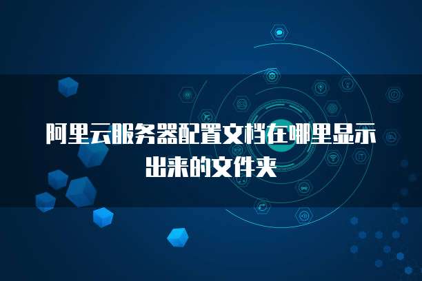 阿里云服务器配置文档在哪里显示出来的文件夹