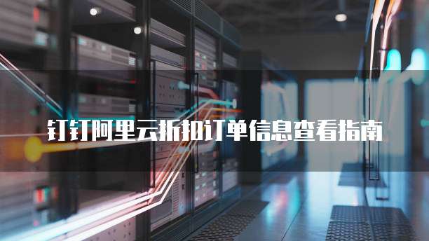 钉钉阿里云折扣订单信息查看指南
