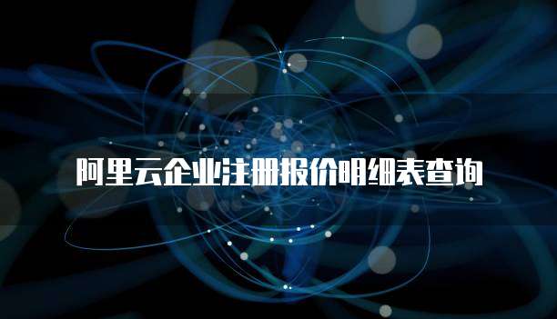 阿里云企业注册报价明细表查询