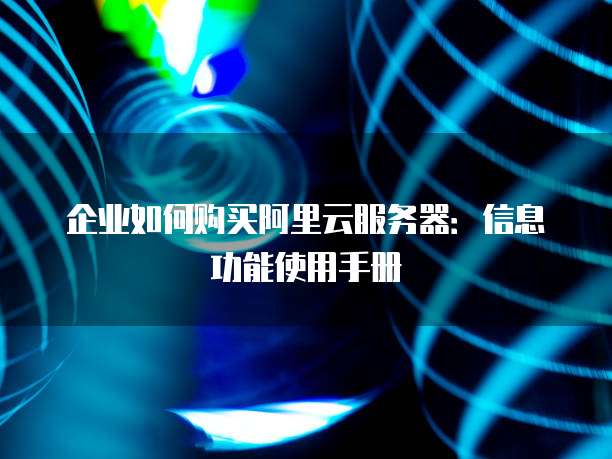 企业如何购买阿里云服务器:信息功能使用手册