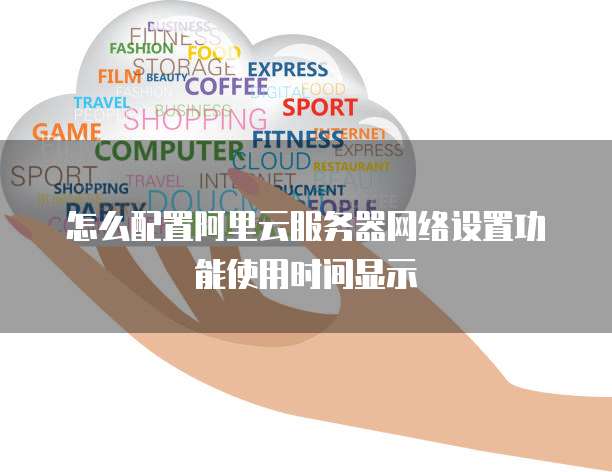 怎么配置阿里云服务器网络设置功能使用时间显示