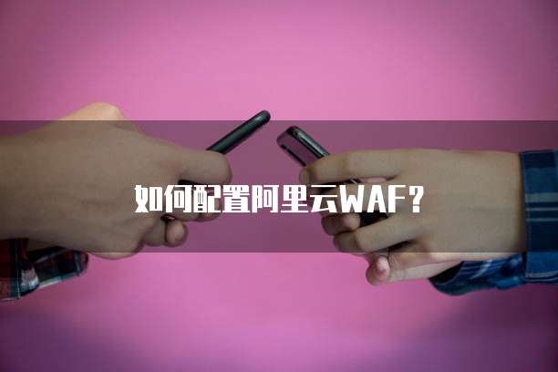 如何配置阿里云WAF?