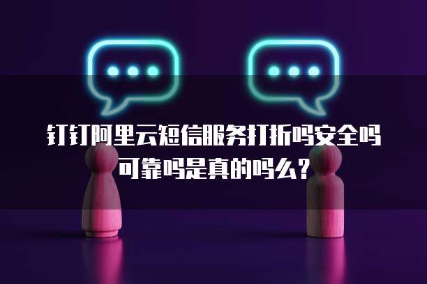 钉钉阿里云短信服务打折吗安全吗可靠吗是真的吗么?