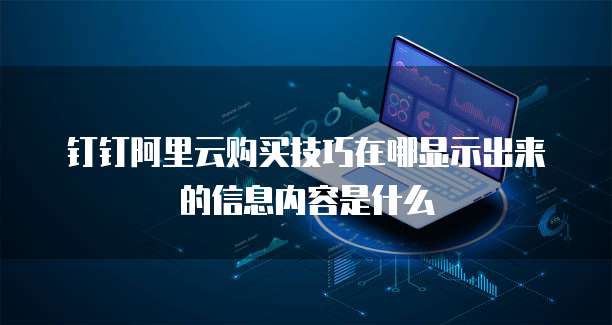 钉钉阿里云购买技巧在哪显示出来的信息内容是什么