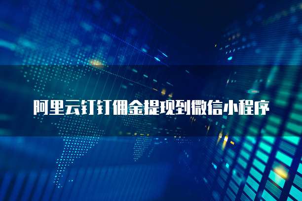 阿里云钉钉佣金提现到微信小程序