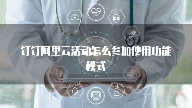 钉钉阿里云活动怎么参加使用功能模式