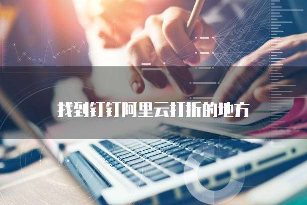 找到钉钉阿里云打折的地方