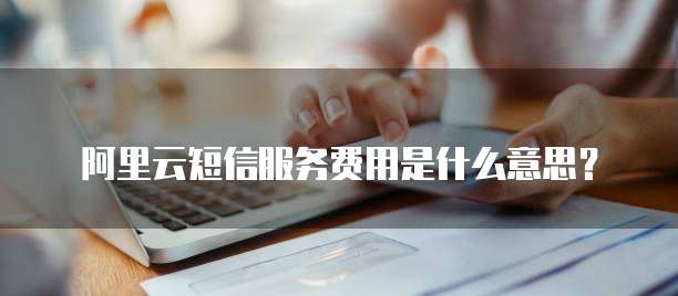 阿里云短信服务费用是什么意思?