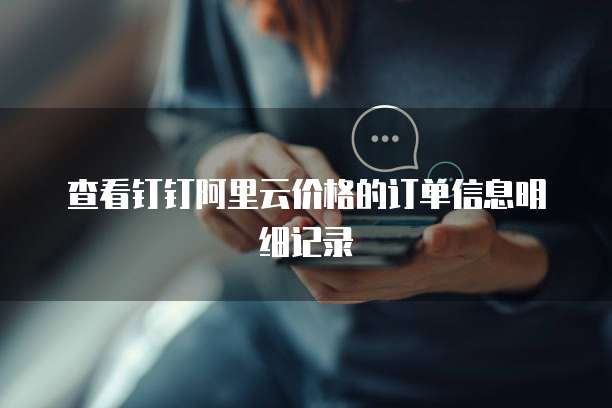 查看钉钉阿里云价格的订单信息明细记录