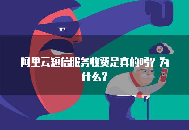 阿里云短信服务收费是真的吗?为什么?
