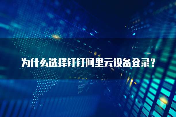 为什么选择钉钉阿里云设备登录?