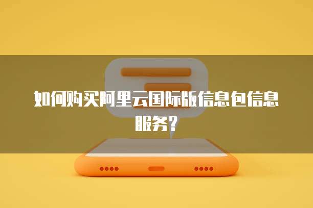 如何购买阿里云国际版信息包信息服务?