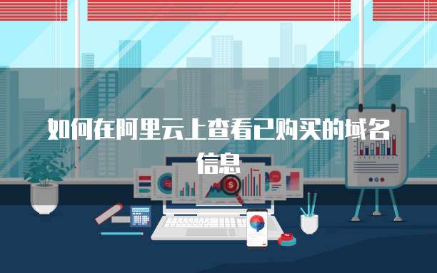如何在阿里云上查看已购买的域名信息