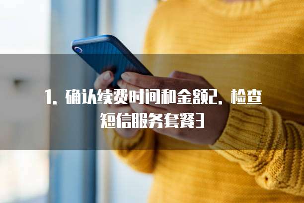 1. 确认续费时间和金额2. 检查短信服务套餐3
