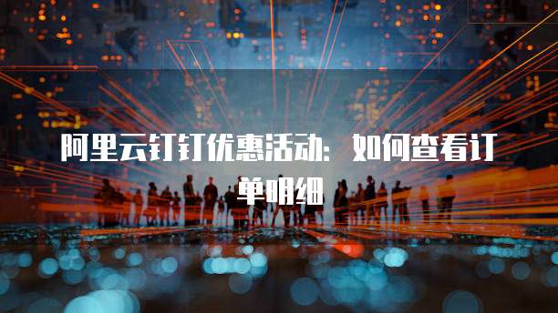 阿里云钉钉优惠活动:如何查看订单明细