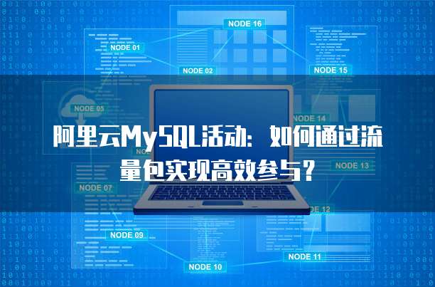 阿里云MySQL活动：如何通过流量包实现高效参与？
