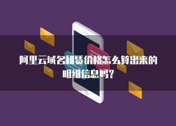 阿里云域名租赁价格怎么算出来的明细信息吗?