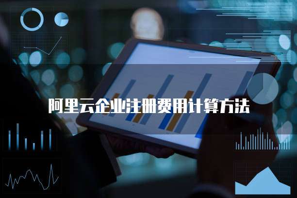 阿里云企业注册费用计算方法
