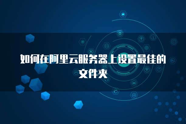 如何在阿里云服务器上设置最佳的文件夹