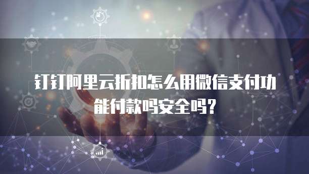 钉钉阿里云折扣怎么用微信支付功能付款吗安全吗?