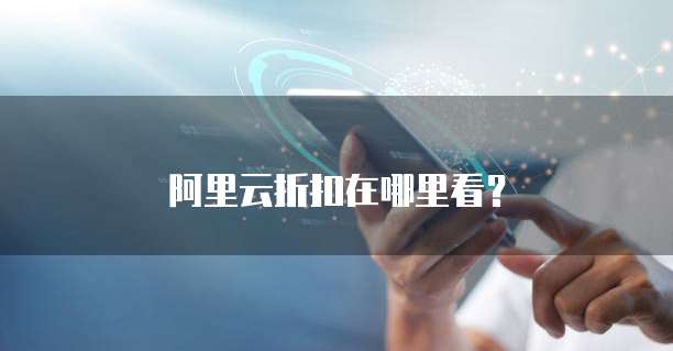 阿里云折扣在哪里看?