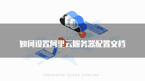 如何设置阿里云服务器配置文档