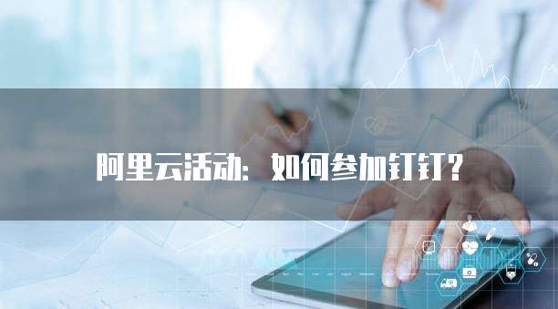阿里云活动:如何参加钉钉?