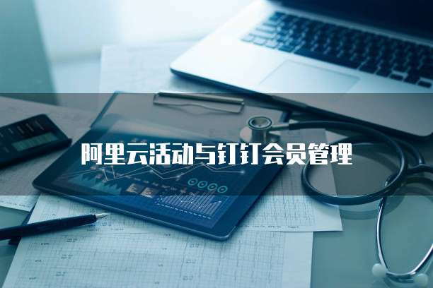 阿里云活动与钉钉会员管理