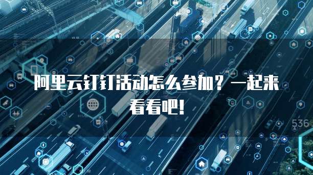 阿里云钉钉活动怎么参加？一起来看看吧！