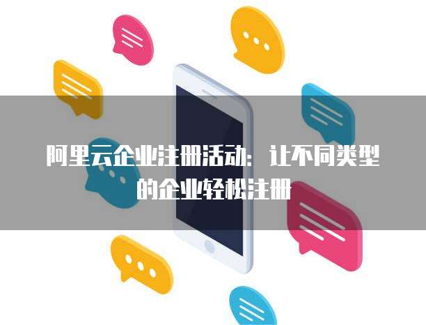 阿里云企业注册活动:让不同类型的企业轻松注册