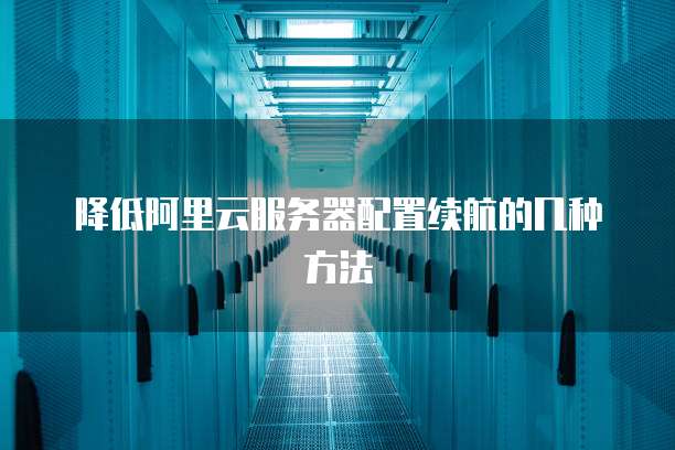 降低阿里云服务器配置续航的几种方法