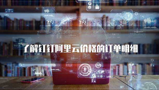 了解钉钉阿里云价格的订单明细