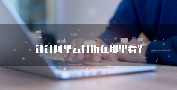 钉钉阿里云打折在哪里看?