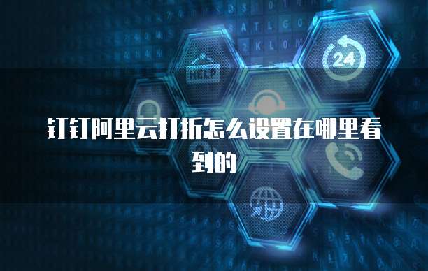 钉钉阿里云打折怎么设置在哪里看到的