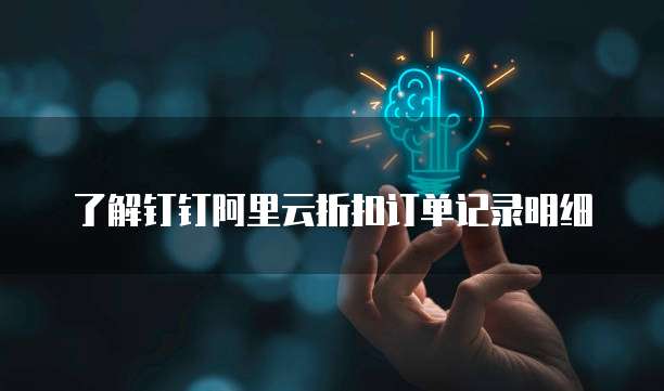 了解钉钉阿里云折扣订单记录明细