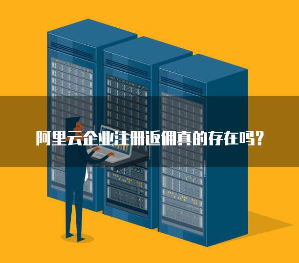 阿里云企业注册返佣真的存在吗？