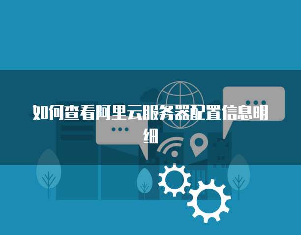 如何查看阿里云服务器配置信息明细