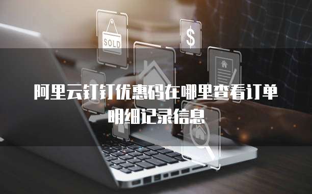 阿里云钉钉优惠码在哪里查看订单明细记录信息