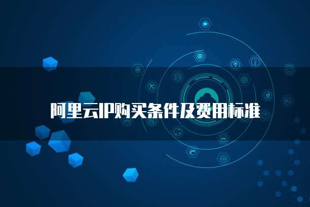 阿里云IP购买条件及费用标准