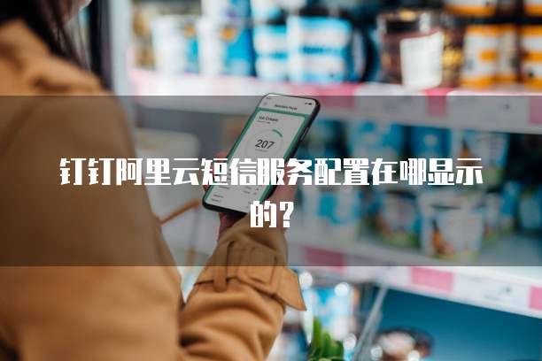 钉钉阿里云短信服务配置在哪显示的？